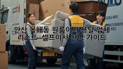 안산 목내동 원룸이사 용달 업체 리스트 & 셀프이사 완벽 가이드! 🏡🚚