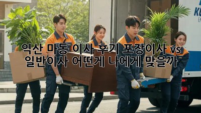 익산 마동 이사 후기: 포장이사 vs 일반이사, 어떤게 나에게 맞을까?