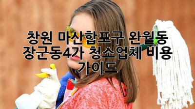 창원 마산합포구 완월동 장군동4가 청소업체 비용 가이드