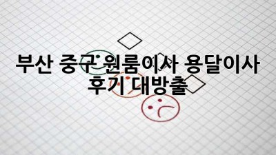 부산 중구 원룸이사, 용달이사 후기 대방출! 🚚📦✨